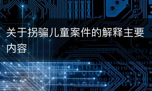 关于拐骗儿童案件的解释主要内容