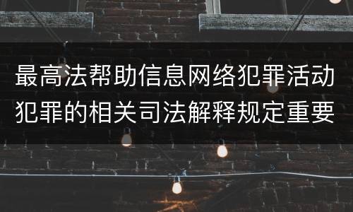 最高法帮助信息网络犯罪活动犯罪的相关司法解释规定重要内容包括什么