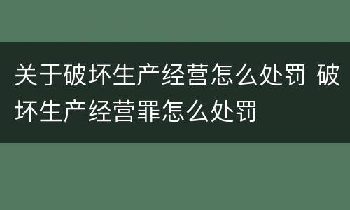 关于破坏生产经营怎么处罚 破坏生产经营罪怎么处罚