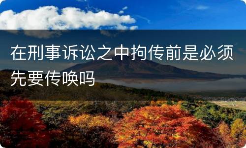 在刑事诉讼之中拘传前是必须先要传唤吗