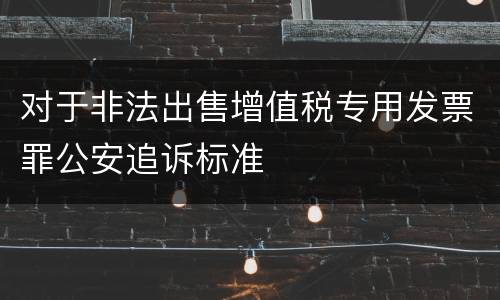 对于非法出售增值税专用发票罪公安追诉标准