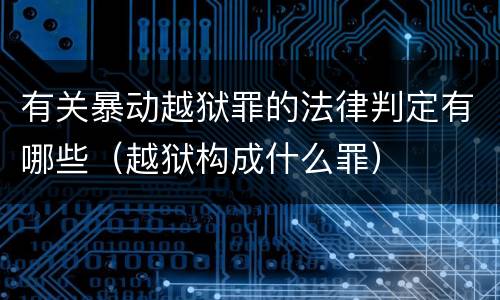 有关暴动越狱罪的法律判定有哪些（越狱构成什么罪）