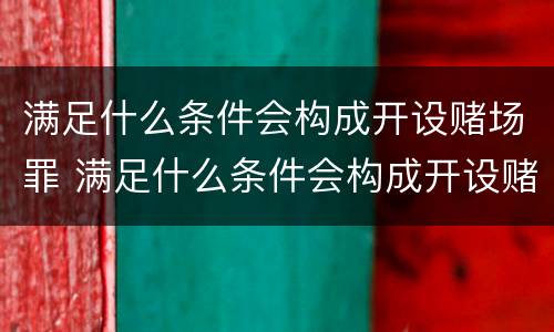 满足什么条件会构成开设赌场罪 满足什么条件会构成开设赌场罪名
