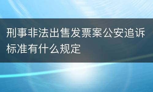 刑事非法出售发票案公安追诉标准有什么规定