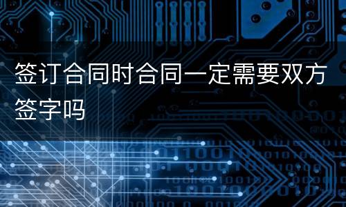 签订合同时合同一定需要双方签字吗
