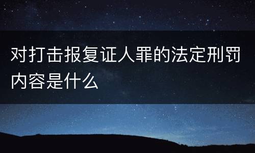对打击报复证人罪的法定刑罚内容是什么