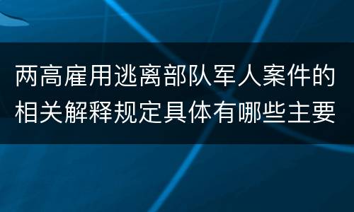 两高雇用逃离部队军人案件的相关解释规定具体有哪些主要内容