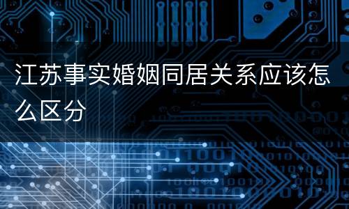 江苏事实婚姻同居关系应该怎么区分