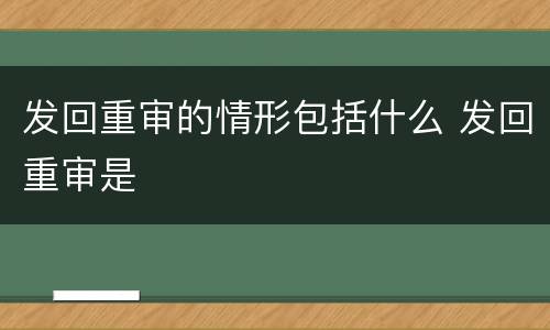 发回重审的情形包括什么 发回重审是