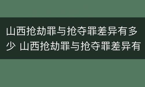 山西抢劫罪与抢夺罪差异有多少 山西抢劫罪与抢夺罪差异有多少条