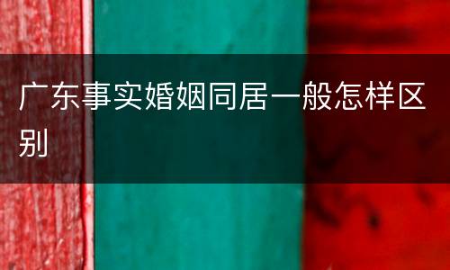 广东事实婚姻同居一般怎样区别