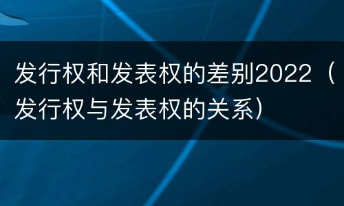 发行权和发表权的差别2022（发行权与发表权的关系）