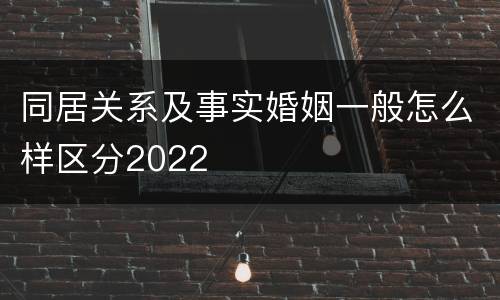 同居关系及事实婚姻一般怎么样区分2022