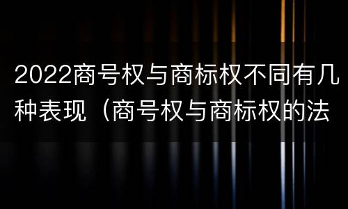 2022商号权与商标权不同有几种表现（商号权与商标权的法律冲突与解决）