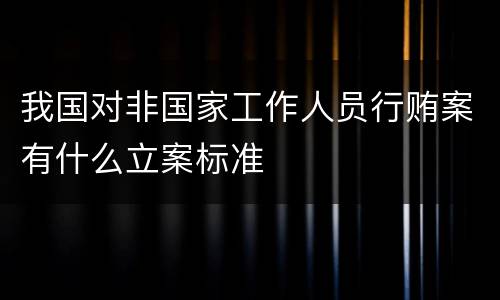 我国对非国家工作人员行贿案有什么立案标准