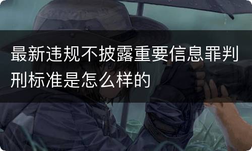 最新违规不披露重要信息罪判刑标准是怎么样的