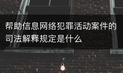 帮助信息网络犯罪活动案件的司法解释规定是什么