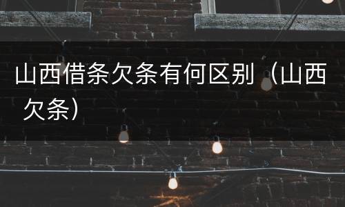 山西借条欠条有何区别（山西 欠条）