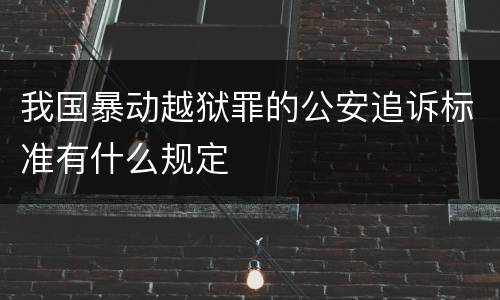 我国暴动越狱罪的公安追诉标准有什么规定
