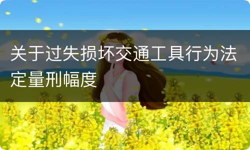 关于过失损坏交通工具行为法定量刑幅度