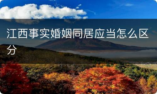 江西事实婚姻同居应当怎么区分