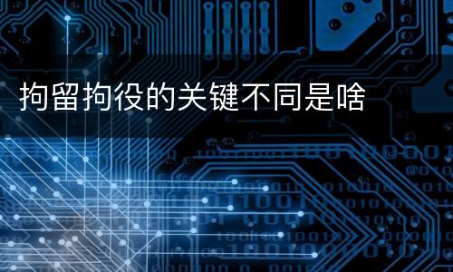 拘留拘役的关键不同是啥