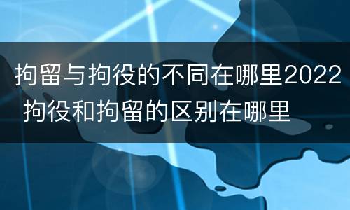 拘留与拘役的不同在哪里2022 拘役和拘留的区别在哪里
