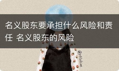 名义股东要承担什么风险和责任 名义股东的风险