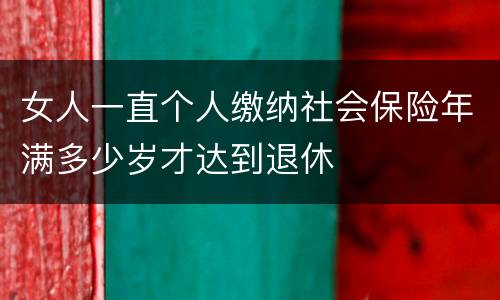 女人一直个人缴纳社会保险年满多少岁才达到退休