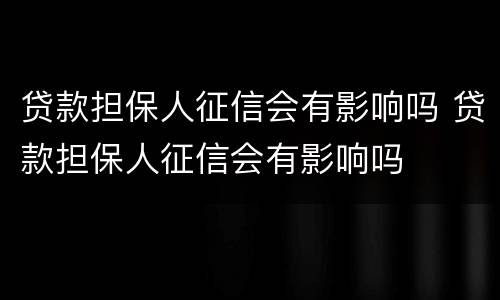 贷款担保人征信会有影响吗 贷款担保人征信会有影响吗