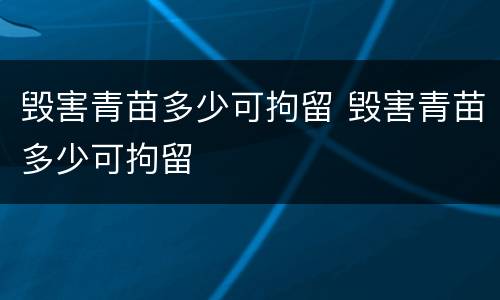 毁害青苗多少可拘留 毁害青苗多少可拘留