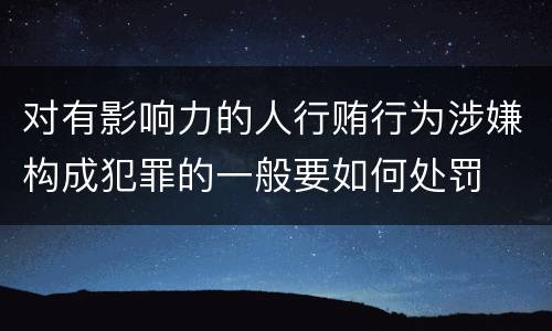 对有影响力的人行贿行为涉嫌构成犯罪的一般要如何处罚
