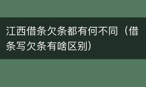 江西借条欠条都有何不同（借条写欠条有啥区别）
