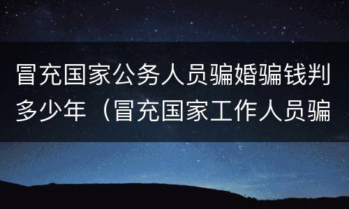 冒充国家公务人员骗婚骗钱判多少年（冒充国家工作人员骗婚）