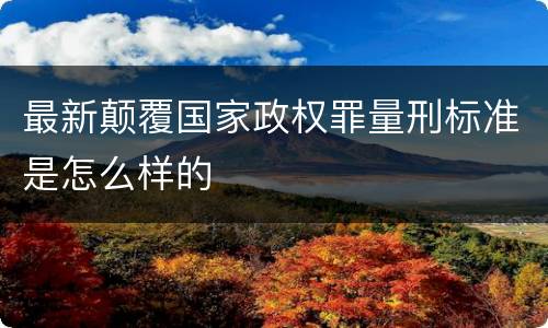 最新颠覆国家政权罪量刑标准是怎么样的