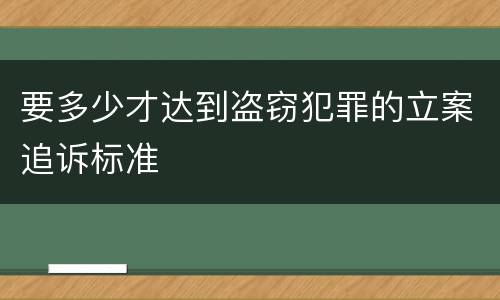 要多少才达到盗窃犯罪的立案追诉标准