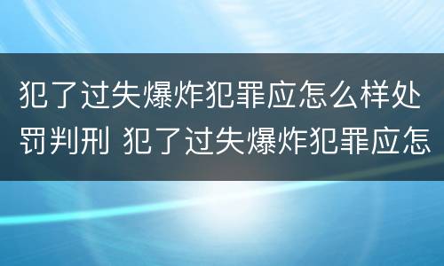 犯了过失爆炸犯罪应怎么样处罚判刑 犯了过失爆炸犯罪应怎么样处罚判刑多少年