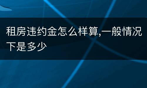 租房违约金怎么样算,一般情况下是多少