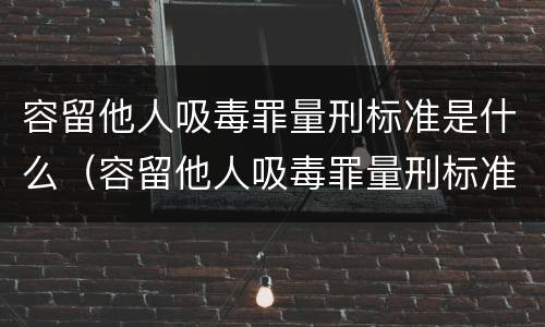 容留他人吸毒罪量刑标准是什么（容留他人吸毒罪量刑标准是什么）