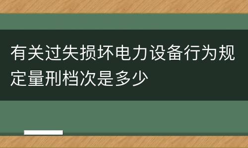有关过失损坏电力设备行为规定量刑档次是多少