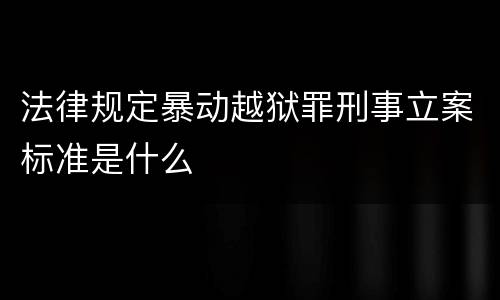法律规定暴动越狱罪刑事立案标准是什么