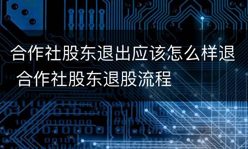 合作社股东退出应该怎么样退 合作社股东退股流程