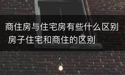 商住房与住宅房有些什么区别 房子住宅和商住的区别