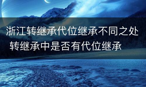浙江转继承代位继承不同之处 转继承中是否有代位继承