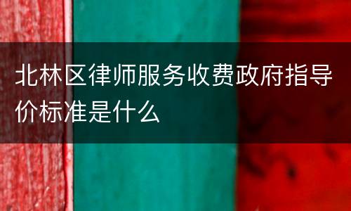 北林区律师服务收费政府指导价标准是什么