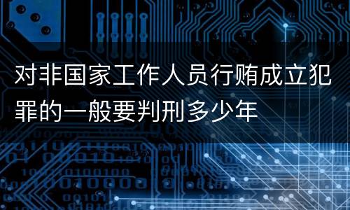 对非国家工作人员行贿成立犯罪的一般要判刑多少年