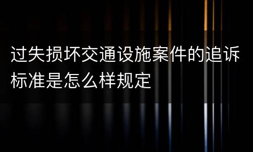 过失损坏交通设施案件的追诉标准是怎么样规定