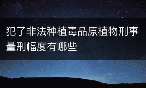 犯了非法种植毒品原植物刑事量刑幅度有哪些