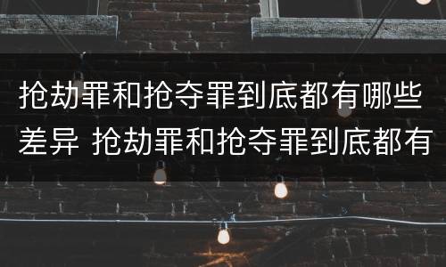 抢劫罪和抢夺罪到底都有哪些差异 抢劫罪和抢夺罪到底都有哪些差异和不足