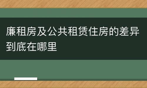 廉租房及公共租赁住房的差异到底在哪里